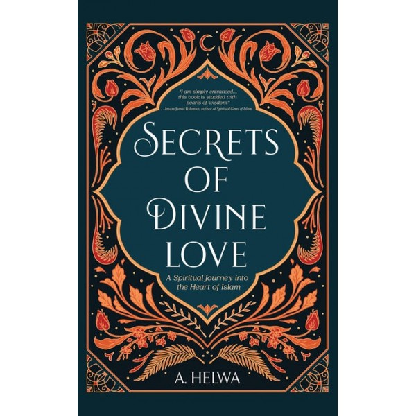 Secrets of Divine Love A Spiritual Journey Into The Heart of Islam